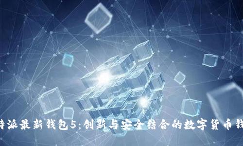 B特派最新钱包5：创新与安全结合的数字货币钱包