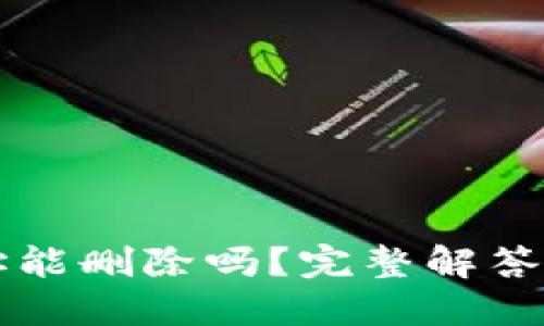 比特派地址能删除吗？完整解答与操作指南
