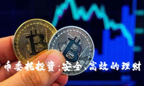 加密货币委托投资：安全、高效的理财新选择