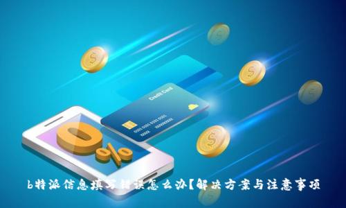 b特派信息填写错误怎么办？解决方案与注意事项
