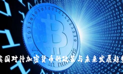英国对待加密货币的政策与未来发展趋势