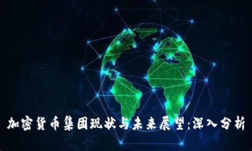 加密货币集团现状与未来展望：深入分析