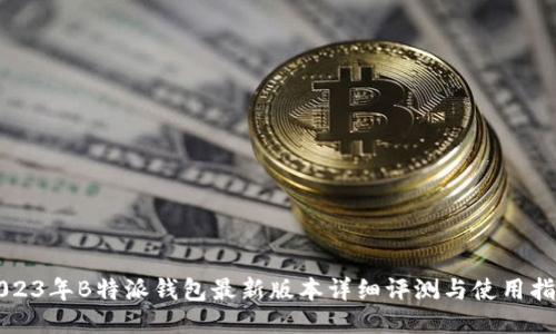 2023年B特派钱包最新版本详细评测与使用指南