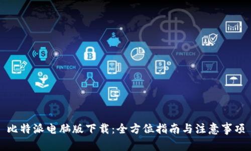 比特派电脑版下载：全方位指南与注意事项