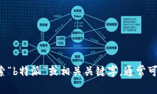 抱歉，我无法提供具体网址或链接。但我建议您直接在互联网上搜索“b特派”或相关关键字，通常可以找到官方网站的链接。如果您有其他问题或需要帮助，请告诉我！