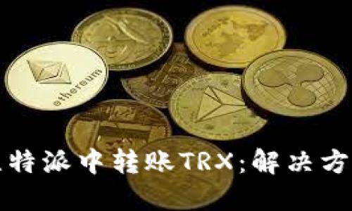如何在比特派中转账TRX：解决方案与指南