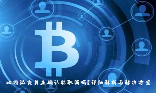 比特派交易未确认能取消吗？详细解析与解决方案