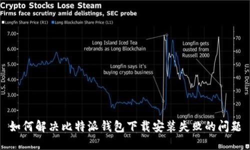 如何解决比特派钱包下载安装失败的问题