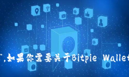 Bitpie钱包的全称是“Bitpie Wallet”。如果你需要关于Bitpie Wallet的详细信息或者相关内容，请告知我！