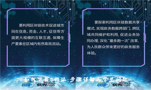 如何下载B特派：步骤详解与常见问题