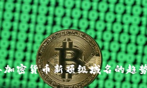 2023年加密货币新顶级域名的趋势与机遇