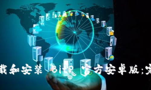 如何下载和安装 BitP 官方安卓版：完整指南