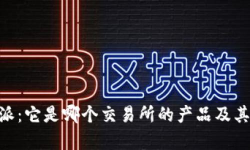 了解B特派：它是哪个交易所的产品及其功能解析