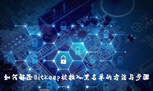 如何解除BitKeep被拉入黑名单的方法与步骤