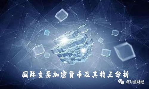 国际主要加密货币及其特点分析