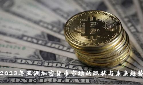 2023年亚洲加密货币市场的现状与未来趋势