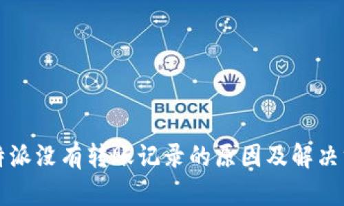 比特派没有转账记录的原因及解决方案