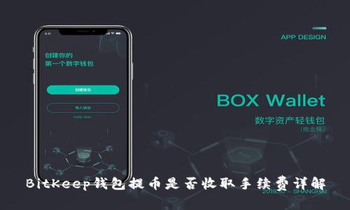 BitKeep钱包提币是否收取手续费详解