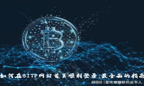 如何在BITP网站首页顺利登录：最全面的指南