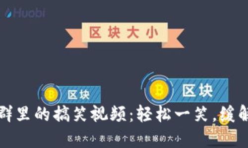 加密货币群里的搞笑视频：轻松一笑，缓解投资压力