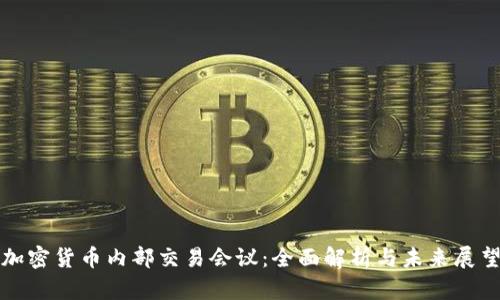 加密货币内部交易会议：全面解析与未来展望