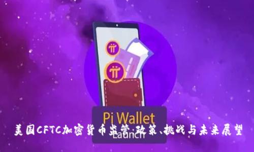 美国CFTC加密货币监管：政策、挑战与未来展望