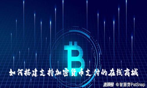 如何搭建支持加密货币支付的在线商城