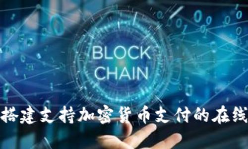 如何搭建支持加密货币支付的在线商城