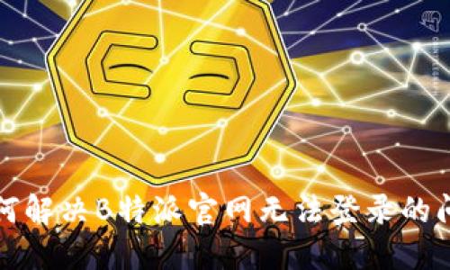 如何解决B特派官网无法登录的问题