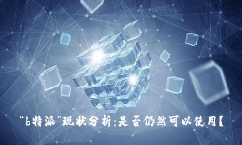 “b特派”现状分析：是否仍然可以使用？