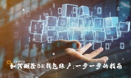 如何删除BK钱包账户：一步一步的指南