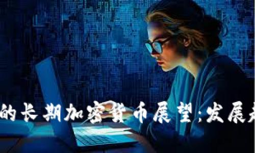 2024年及以后的长期加密货币展望：发展趋势与投资机会