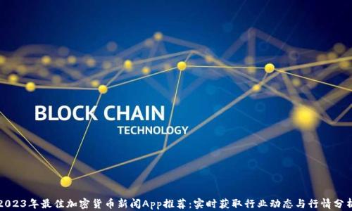 
2023年最佳加密货币新闻App推荐：实时获取行业动态与行情分析