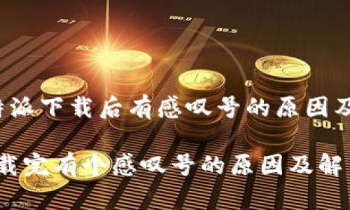 Title:比特派下载后有感叹号的原因及解决方案

比特派下载完有个感叹号的原因及解决方案