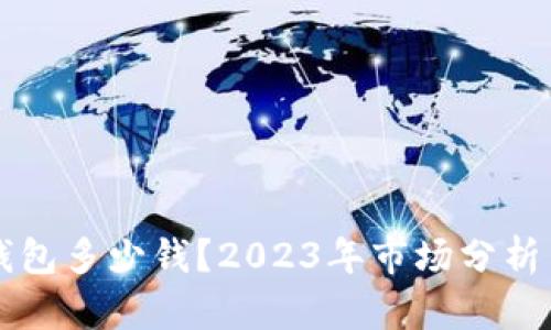 比特派冷钱包多少钱？2023年市场分析与选择指南