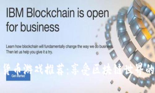 顶级加密货币游戏推荐：享受区块链世界的虚拟冒险