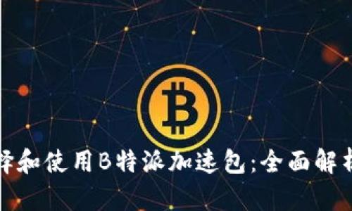 如何选择和使用B特派加速包：全面解析与技巧