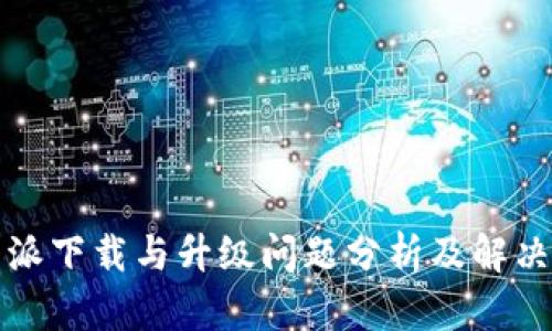 比特派下载与升级问题分析及解决方案