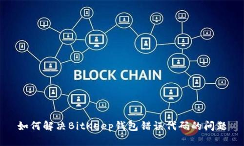 如何解决BitKeep钱包错误代码的问题