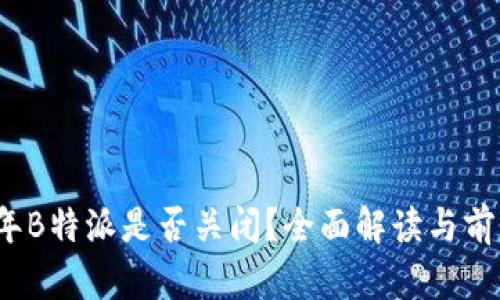 2023年B特派是否关闭？全面解读与前景分析