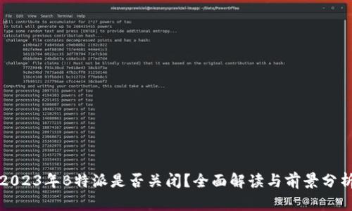 2023年B特派是否关闭？全面解读与前景分析