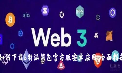 如何下载b特派钱包官方版安卓应用：全面指南