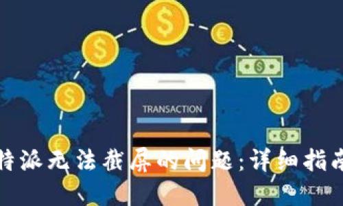 如何解决比特派无法截屏的问题：详细指南与解决方案