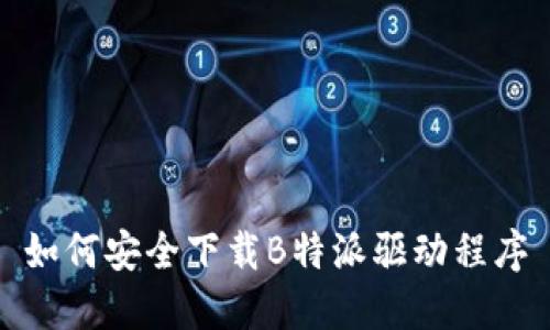 如何安全下载B特派驱动程序