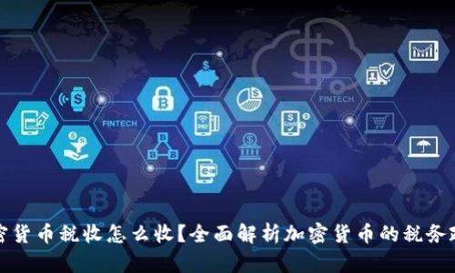 加密货币税收怎么收？全面解析加密货币的税务政策