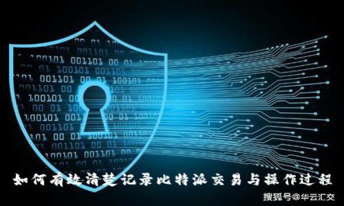 如何有效清楚记录比特派交易与操作过程