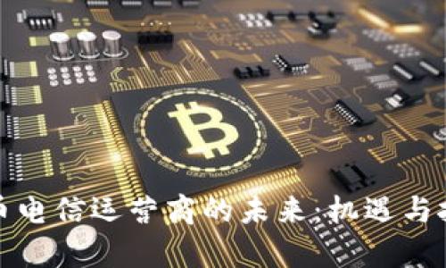 加密货币电信运营商的未来：机遇与挑战分析