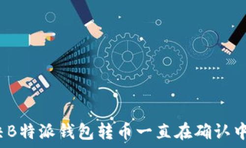 如何解决B特派钱包转币一直在确认中的问题?