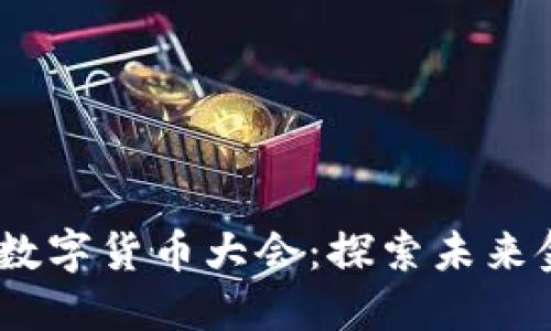 2023年全球加密数字货币大会：探索未来金融的趋势与机遇