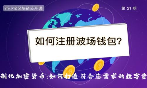定制化加密货币：如何打造符合您需求的数字资产
